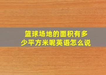 篮球场地的面积有多少平方米呢英语怎么说