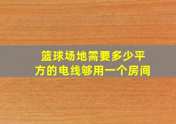 篮球场地需要多少平方的电线够用一个房间