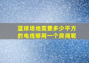 篮球场地需要多少平方的电线够用一个房间呢