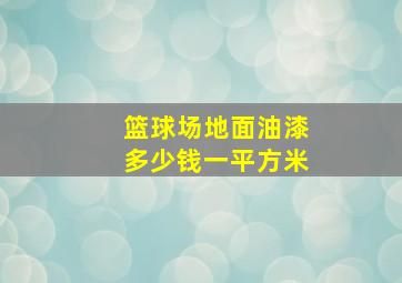 篮球场地面油漆多少钱一平方米