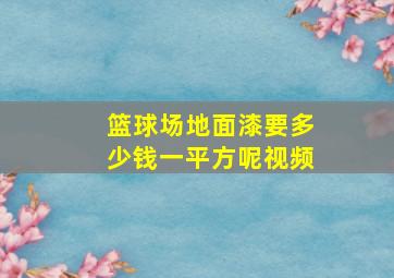 篮球场地面漆要多少钱一平方呢视频