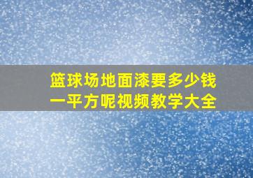 篮球场地面漆要多少钱一平方呢视频教学大全