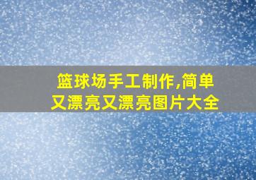 篮球场手工制作,简单又漂亮又漂亮图片大全