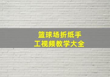 篮球场折纸手工视频教学大全