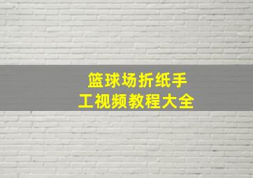 篮球场折纸手工视频教程大全