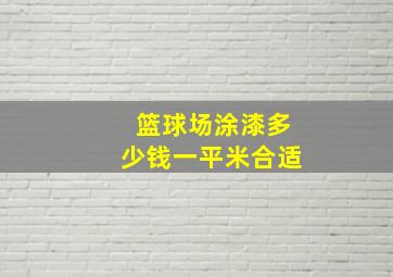 篮球场涂漆多少钱一平米合适