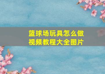 篮球场玩具怎么做视频教程大全图片