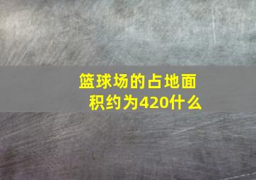 篮球场的占地面积约为420什么