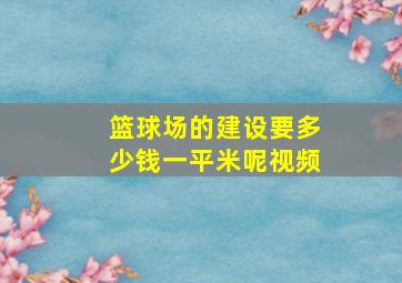 篮球场的建设要多少钱一平米呢视频