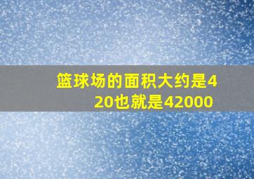 篮球场的面积大约是420也就是42000