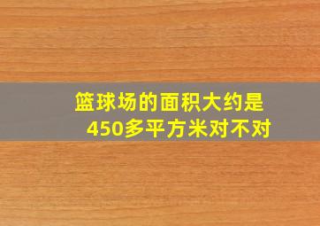 篮球场的面积大约是450多平方米对不对