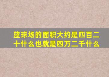 篮球场的面积大约是四百二十什么也就是四万二千什么