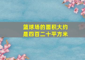 篮球场的面积大约是四百二十平方米