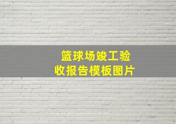 篮球场竣工验收报告模板图片