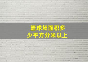 篮球场面积多少平方分米以上