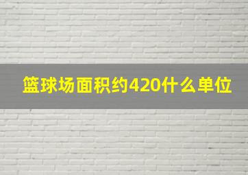 篮球场面积约420什么单位