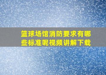 篮球场馆消防要求有哪些标准呢视频讲解下载