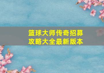 篮球大师传奇招募攻略大全最新版本