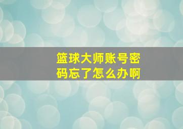 篮球大师账号密码忘了怎么办啊