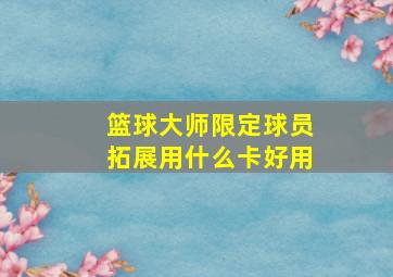 篮球大师限定球员拓展用什么卡好用