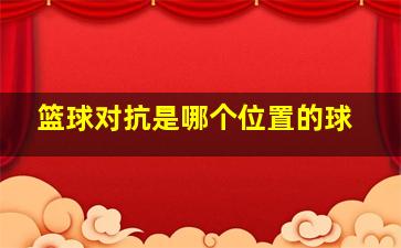 篮球对抗是哪个位置的球