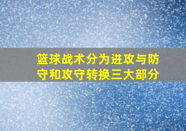 篮球战术分为进攻与防守和攻守转换三大部分