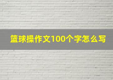 篮球操作文100个字怎么写