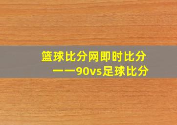 篮球比分网即时比分一一90vs足球比分