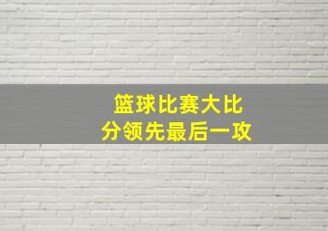 篮球比赛大比分领先最后一攻