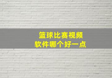 篮球比赛视频软件哪个好一点