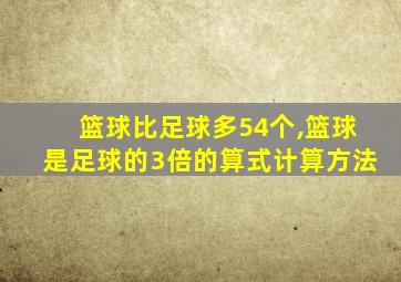 篮球比足球多54个,篮球是足球的3倍的算式计算方法