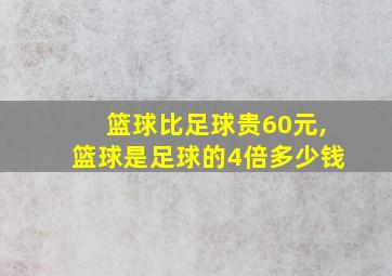 篮球比足球贵60元,篮球是足球的4倍多少钱