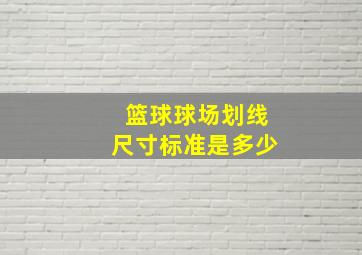 篮球球场划线尺寸标准是多少