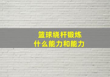 篮球绕杆锻炼什么能力和能力