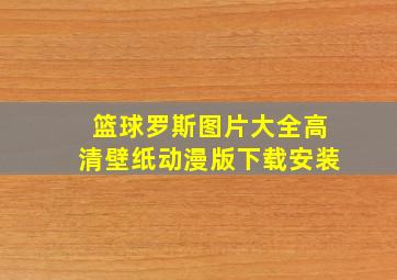 篮球罗斯图片大全高清壁纸动漫版下载安装