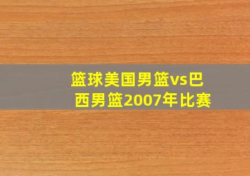 篮球美国男篮vs巴西男篮2007年比赛