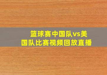 篮球赛中国队vs美国队比赛视频回放直播