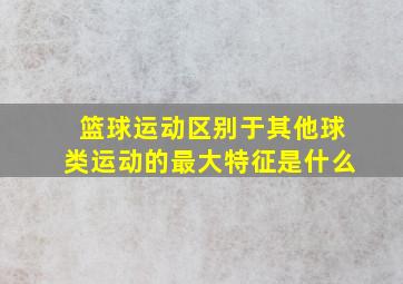 篮球运动区别于其他球类运动的最大特征是什么