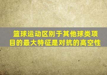 篮球运动区别于其他球类项目的最大特征是对抗的高空性