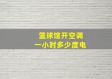 篮球馆开空调一小时多少度电