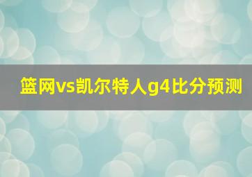 篮网vs凯尔特人g4比分预测