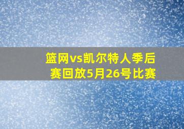 篮网vs凯尔特人季后赛回放5月26号比赛