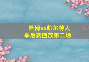 篮网vs凯尔特人季后赛回放第二场