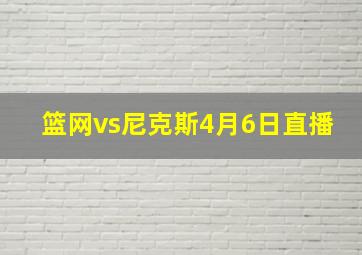 篮网vs尼克斯4月6日直播