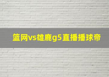 篮网vs雄鹿g5直播播球帝