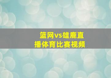 篮网vs雄鹿直播体育比赛视频