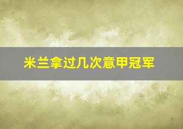 米兰拿过几次意甲冠军