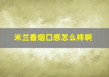 米兰香烟口感怎么样啊