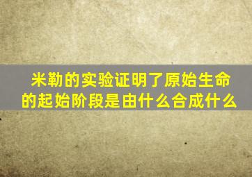 米勒的实验证明了原始生命的起始阶段是由什么合成什么