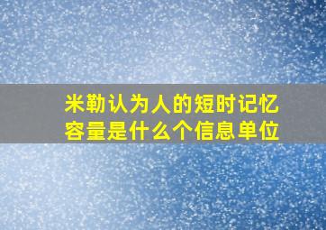 米勒认为人的短时记忆容量是什么个信息单位